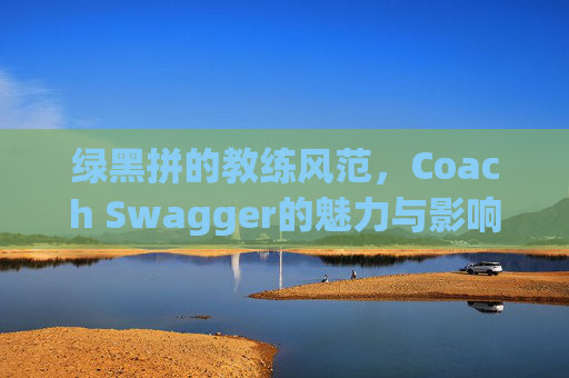 绿黑拼的教练风范，Coach Swagger的魅力与影响力