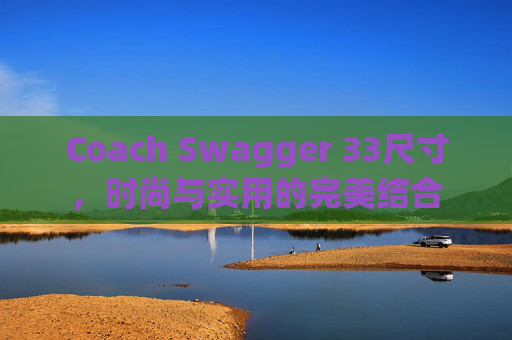 Coach Swagger 33尺寸，时尚与实用的完美结合