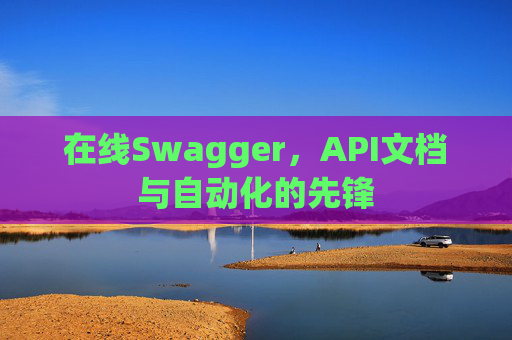 在线Swagger，API文档与自动化的先锋