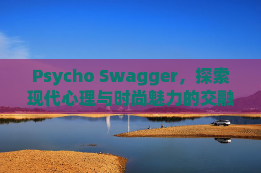 Psycho Swagger，探索现代心理与时尚魅力的交融