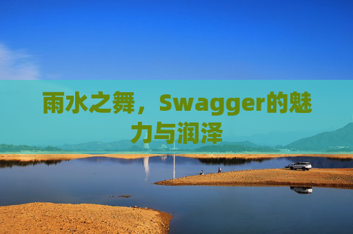 雨水之舞，Swagger的魅力与润泽