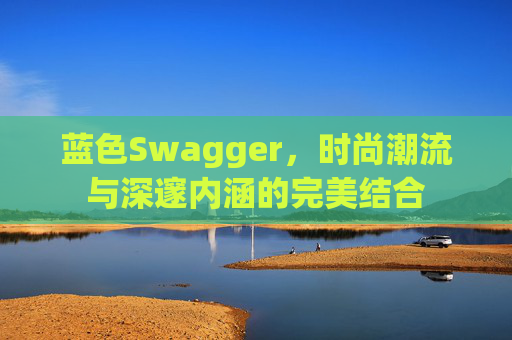蓝色Swagger,时尚潮流与深邃内涵的完美结合