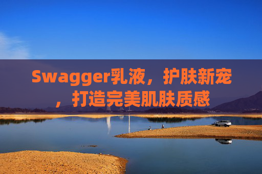 Swagger乳液,护肤新宠,打造完美肌肤质感
