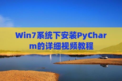 Win7系统下安装PyCharm的详细视频教程